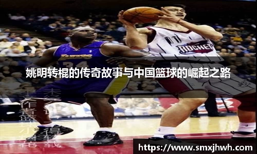 姚明转棍的传奇故事与中国篮球的崛起之路