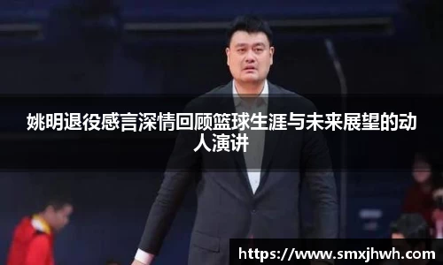 姚明退役感言深情回顾篮球生涯与未来展望的动人演讲