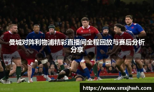 曼城对阵利物浦精彩直播间全程回放与赛后分析分享