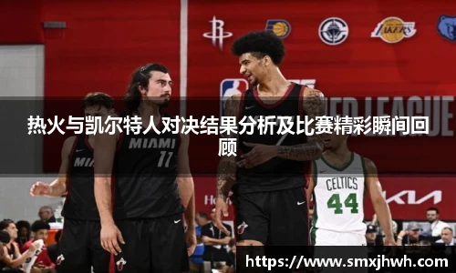 热火与凯尔特人对决结果分析及比赛精彩瞬间回顾