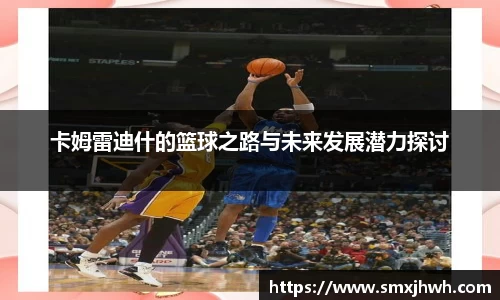 卡姆雷迪什的篮球之路与未来发展潜力探讨