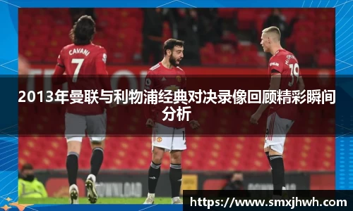 2013年曼联与利物浦经典对决录像回顾精彩瞬间分析