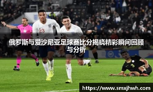 俄罗斯与爱沙尼亚足球赛比分揭晓精彩瞬间回顾与分析